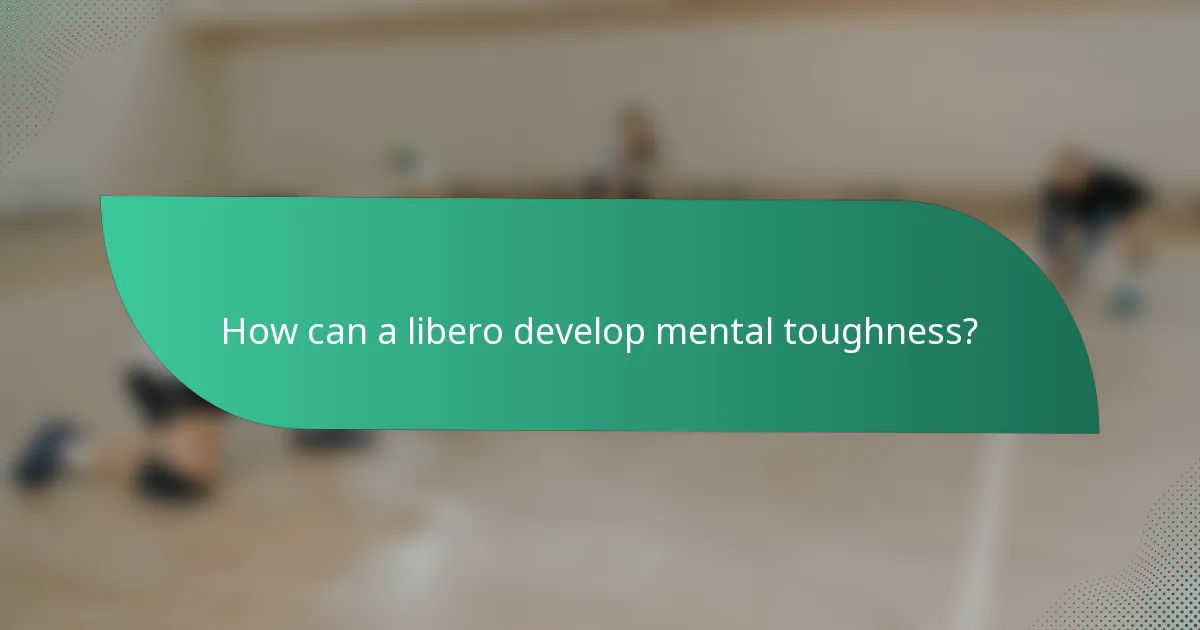 How can a libero develop mental toughness?