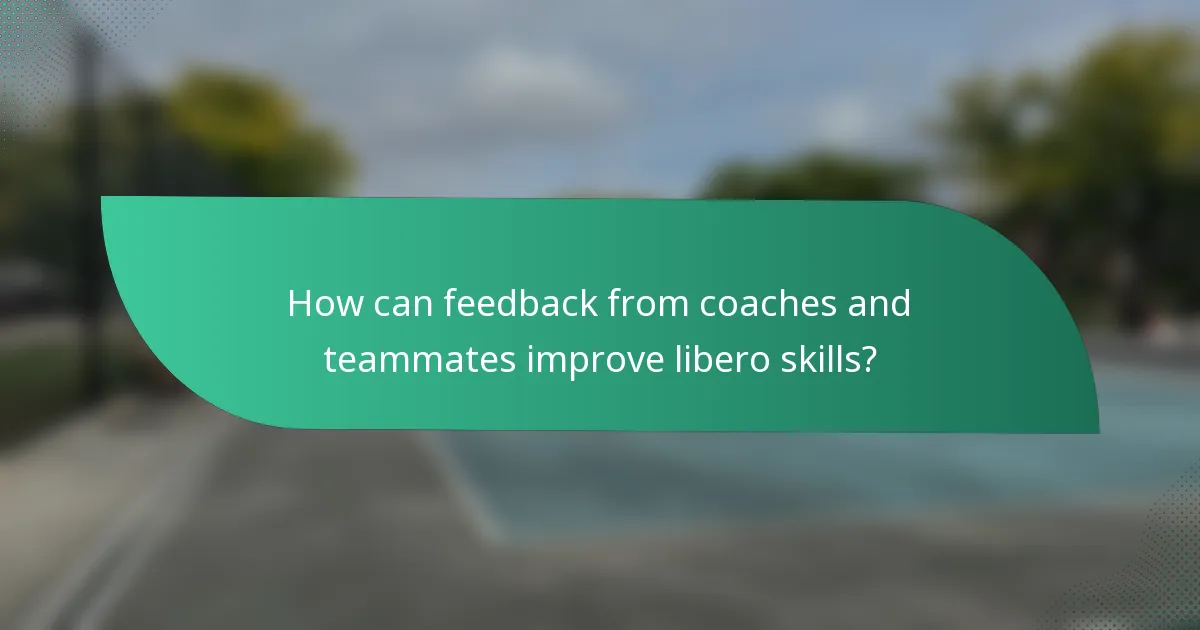 How can feedback from coaches and teammates improve libero skills?