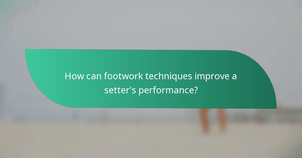 How can footwork techniques improve a setter's performance?