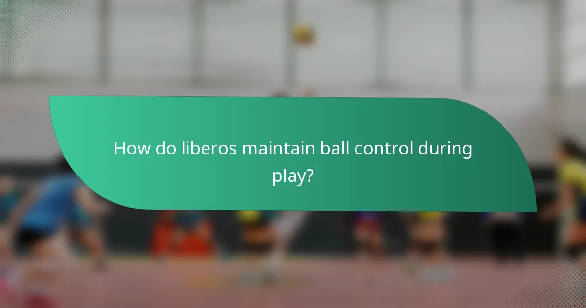 How do liberos maintain ball control during play?
