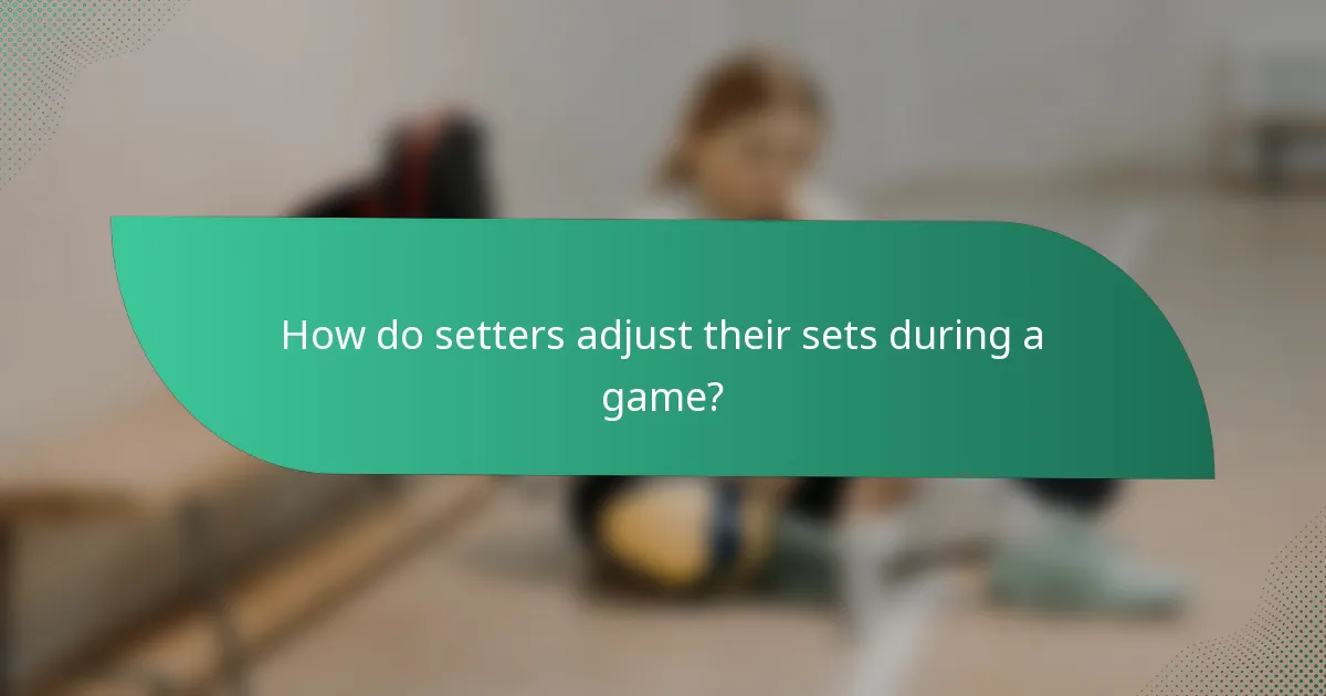 How do setters adjust their sets during a game?