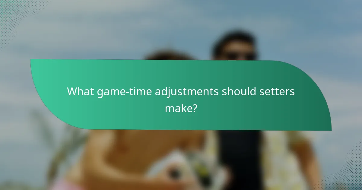 What game-time adjustments should setters make?